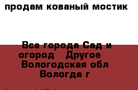 продам кованый мостик  - Все города Сад и огород » Другое   . Вологодская обл.,Вологда г.